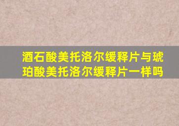 酒石酸美托洛尔缓释片与琥珀酸美托洛尔缓释片一样吗