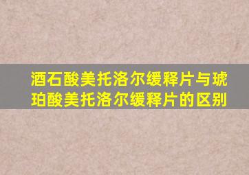 酒石酸美托洛尔缓释片与琥珀酸美托洛尔缓释片的区别