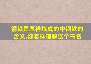 钢铁是怎样炼成的中钢铁的含义,你怎样理解这个书名