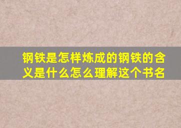 钢铁是怎样炼成的钢铁的含义是什么怎么理解这个书名