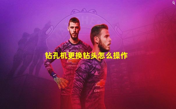 钻孔机更换钻头怎么操作