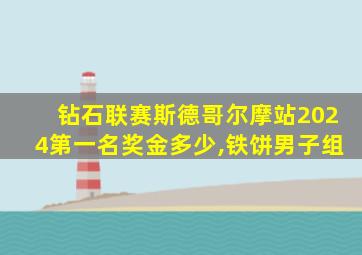 钻石联赛斯德哥尔摩站2024第一名奖金多少,铁饼男子组