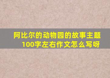 阿比尔的动物园的故事主题100字左右作文怎么写呀