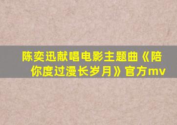 陈奕迅献唱电影主题曲《陪你度过漫长岁月》官方mv
