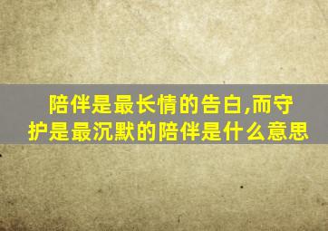 陪伴是最长情的告白,而守护是最沉默的陪伴是什么意思
