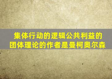 集体行动的逻辑公共利益的团体理论的作者是曼柯奥尔森