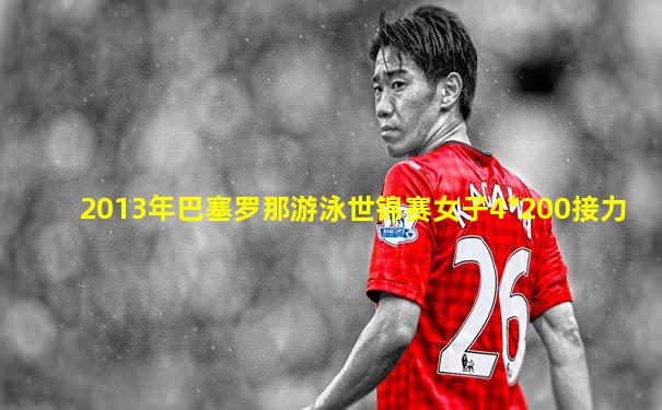 2013年巴塞罗那游泳世锦赛女子4*200接力
