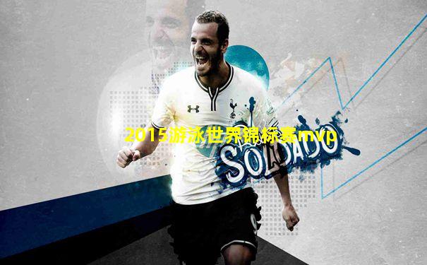 2015游泳世界锦标赛mvp