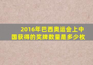 2016年巴西奥运会上中国获得的奖牌数量是多少枚