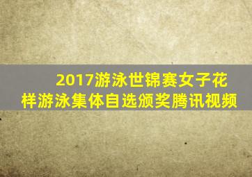 2017游泳世锦赛女子花样游泳集体自选颁奖腾讯视频