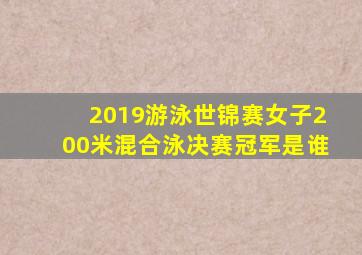 2019游泳世锦赛女子200米混合泳决赛冠军是谁