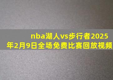 nba湖人vs步行者2025年2月9日全场免费比赛回放视频