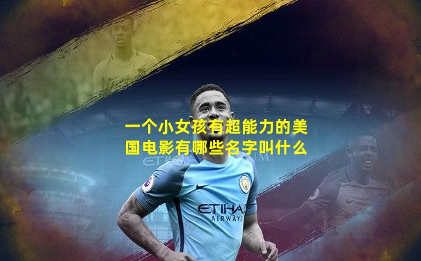 一个小女孩有超能力的美国电影有哪些名字叫什么