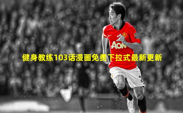 健身教练103话漫画免费下拉式最新更新