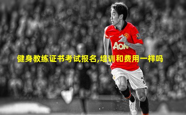 健身教练证书考试报名,培训和费用一样吗