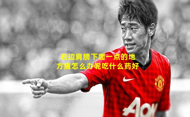 右边肩膀下面一点的地方痛怎么办呢吃什么药好