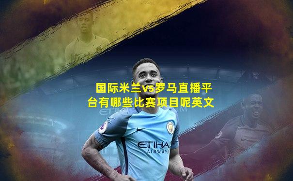 国际米兰vs罗马直播平台有哪些比赛项目呢英文