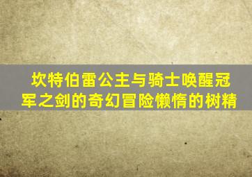 坎特伯雷公主与骑士唤醒冠军之剑的奇幻冒险懒惰的树精