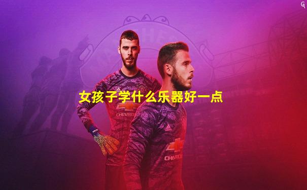 女孩子学什么乐器好一点