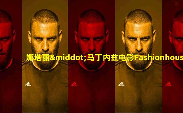娜塔丽·马丁内兹电影Fashionhousedy电影
