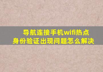 导航连接手机wifi热点身份验证出现问题怎么解决