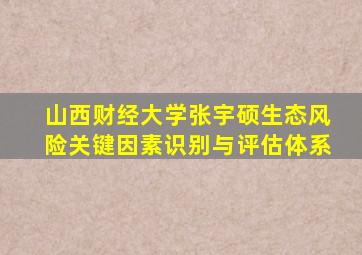 山西财经大学张宇硕生态风险关键因素识别与评估体系