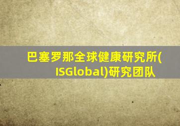 巴塞罗那全球健康研究所(ISGlobal)研究团队
