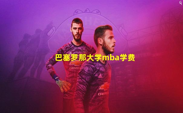 巴塞罗那大学mba学费