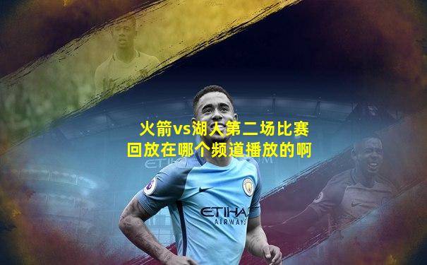 火箭vs湖人第二场比赛回放在哪个频道播放的啊