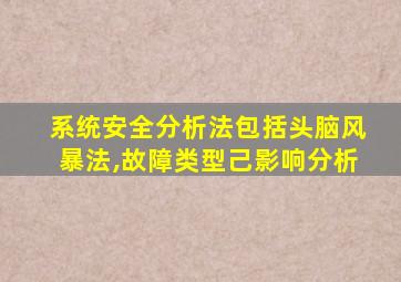 系统安全分析法包括头脑风暴法,故障类型己影响分析