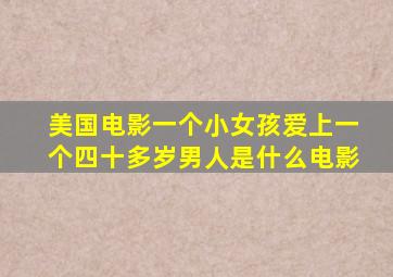 美国电影一个小女孩爱上一个四十多岁男人是什么电影