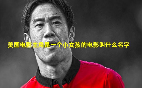 美国电影主角是一个小女孩的电影叫什么名字