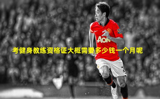 考健身教练资格证大概需要多少钱一个月呢