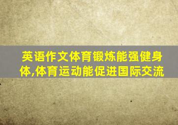 英语作文体育锻炼能强健身体,体育运动能促进国际交流