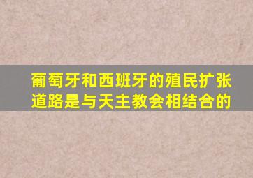 葡萄牙和西班牙的殖民扩张道路是与天主教会相结合的