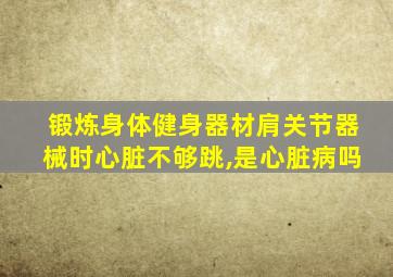 锻炼身体健身器材肩关节器械时心脏不够跳,是心脏病吗